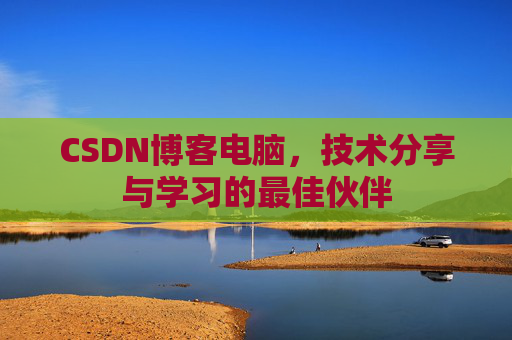 CSDN博客电脑，技术分享与学习的最佳伙伴